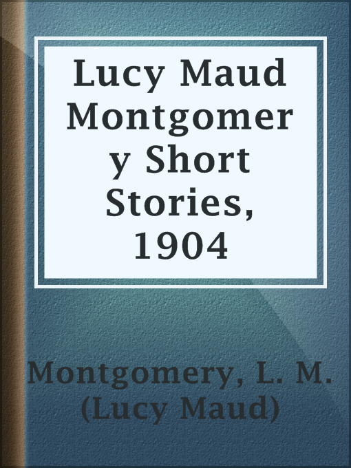 Title details for Lucy Maud Montgomery Short Stories, 1904 by L. M. (Lucy Maud) Montgomery - Available